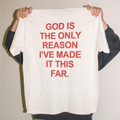GOD IS THE ONLY REASON I’VE MADE IT THIS FAR T-SHIRT